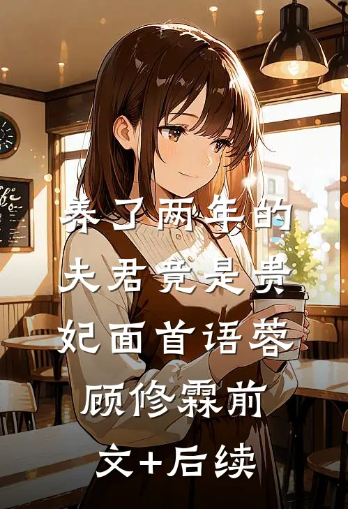 养了两年的夫君竟是贵妃面首语蓉顾修霖前文+后续