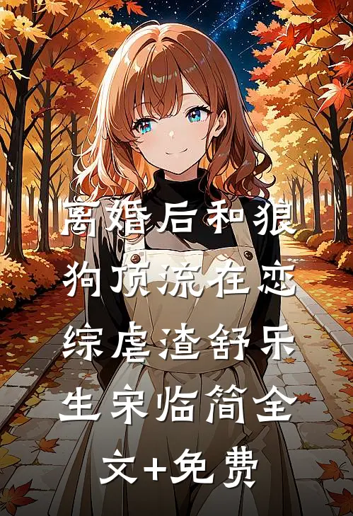 离婚后和狼狗顶流在恋综虐渣舒乐生宋临简全文+免费