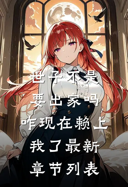 世子不是要出家吗，咋现在赖上我了最新章节列表