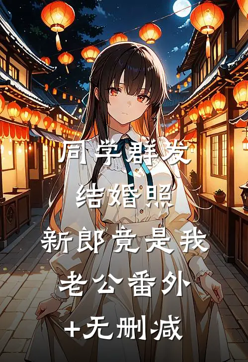 同学群发结婚照，新郎竟是我老公番外+无删减