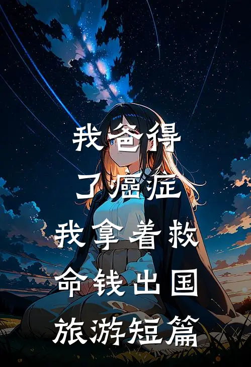 我爸得了癌症，我拿着救命钱出国旅游短篇