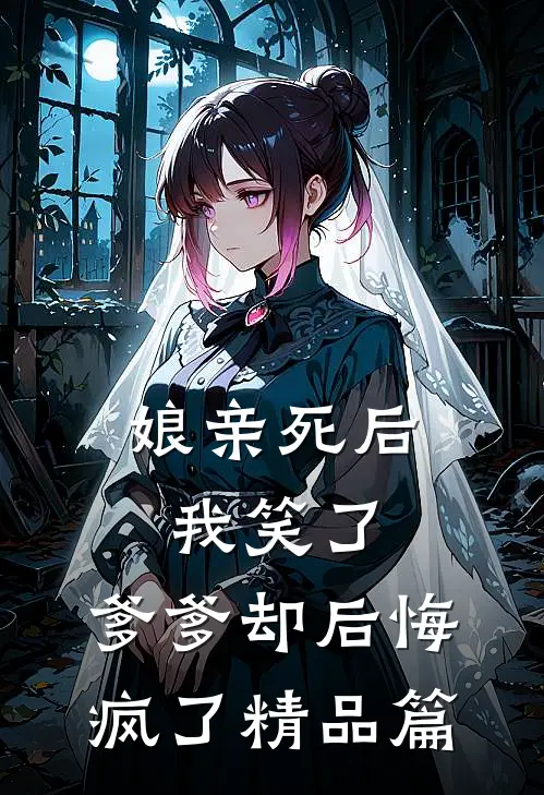 娘亲死后我笑了，爹爹却后悔疯了精品篇