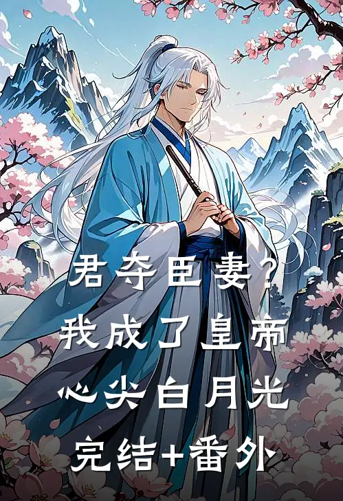 君夺臣妻？我成了皇帝心尖白月光完结+番外