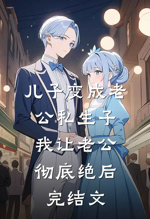 儿子变成老公私生子，我让老公彻底绝后完结文