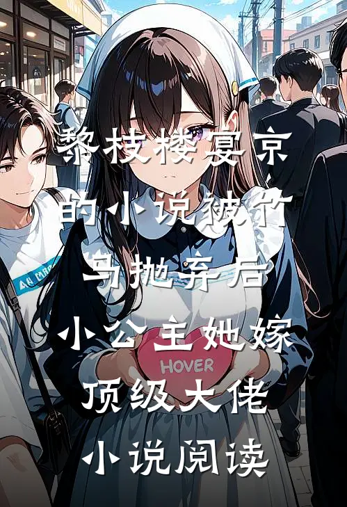 黎枝楼宴京的小说被竹马抛弃后，小公主她嫁顶级大佬小说阅读