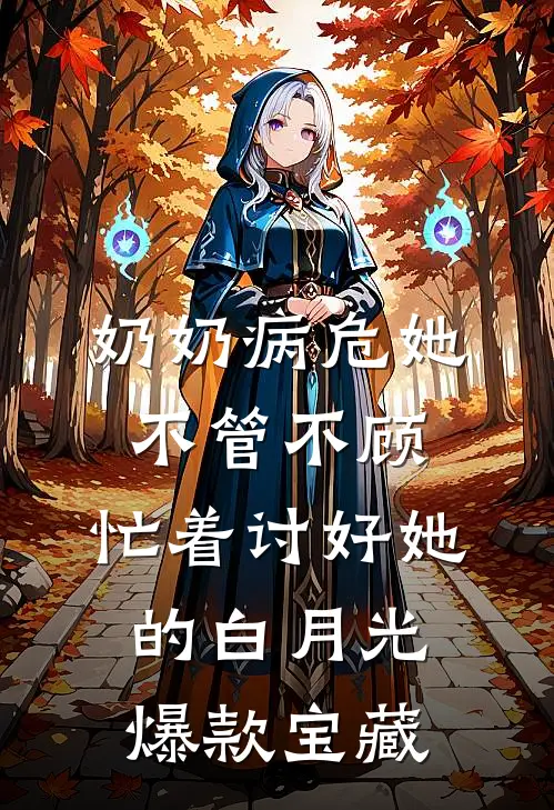 奶奶病危她不管不顾，忙着讨好她的白月光爆款宝藏