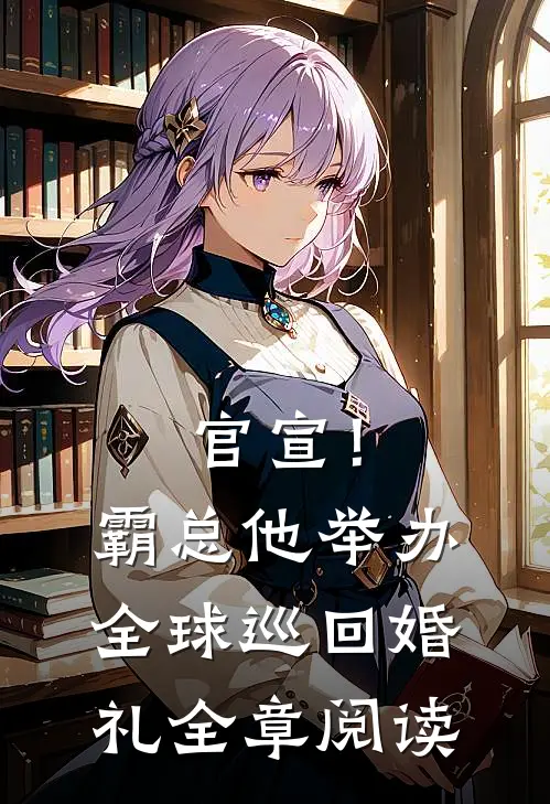 官宣！霸总他举办全球巡回婚礼全章阅读