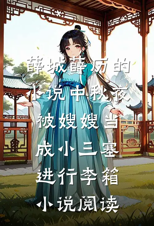 薛城薛历的小说中秋夜被嫂嫂当成小三塞进行李箱小说阅读
