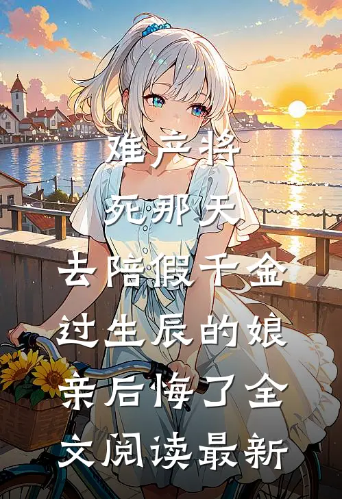 难产将死那天，去陪假千金过生辰的娘亲后悔了全文阅读最新