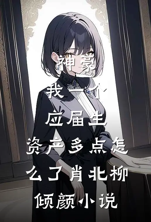 神豪：我一个应届生，资产多点怎么了肖北柳倾颜小说