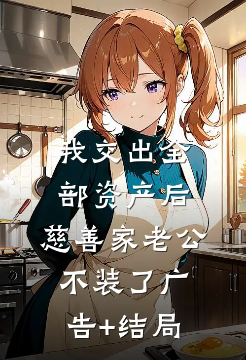 我交出全部资产后，慈善家老公不装了广告+结局