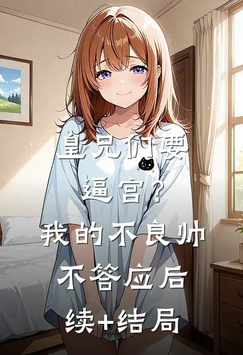 皇兄们要逼宫？我的不良帅不答应后续+结局