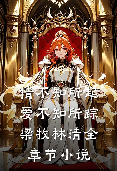 情不知所起，爱不知所踪梁牧林清全章节小说