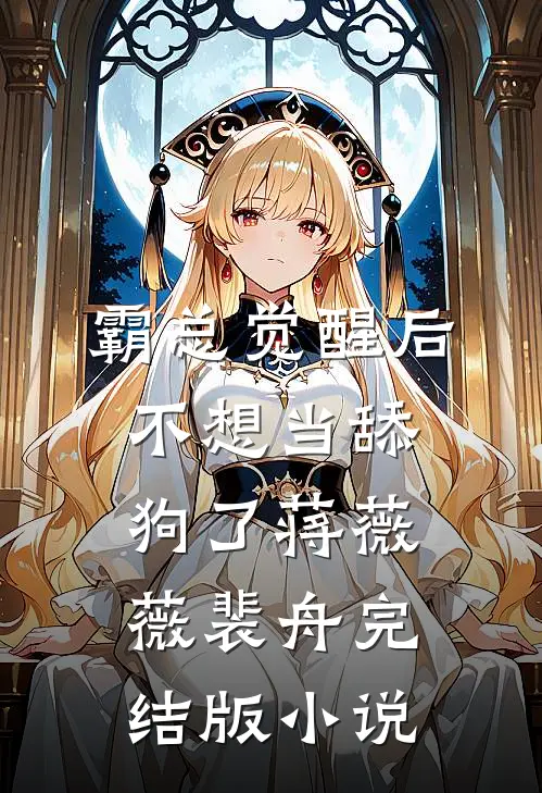 霸总觉醒后，不想当舔狗了蒋薇薇裴舟完结版小说