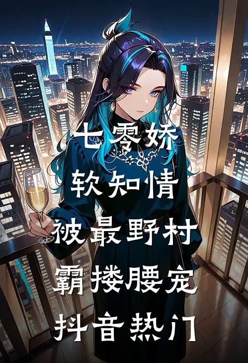 七零娇软知情，被最野村霸搂腰宠抖音热门