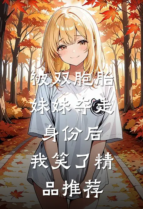 被双胞胎妹妹夺走身份后，我笑了精品推荐