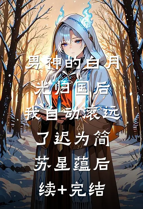 男神的白月光归国后，我自动滚远了迟为简苏星蕴后续+完结