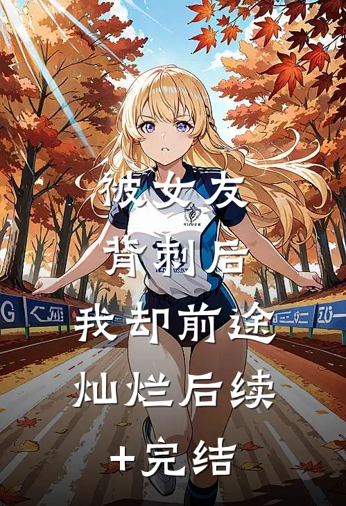 被女友背刺后，我却前途灿烂后续+完结