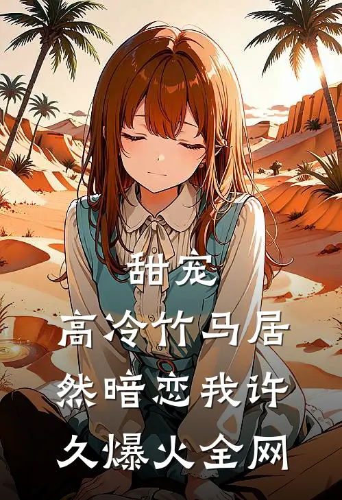 甜宠：高冷竹马居然暗恋我许久爆火全网