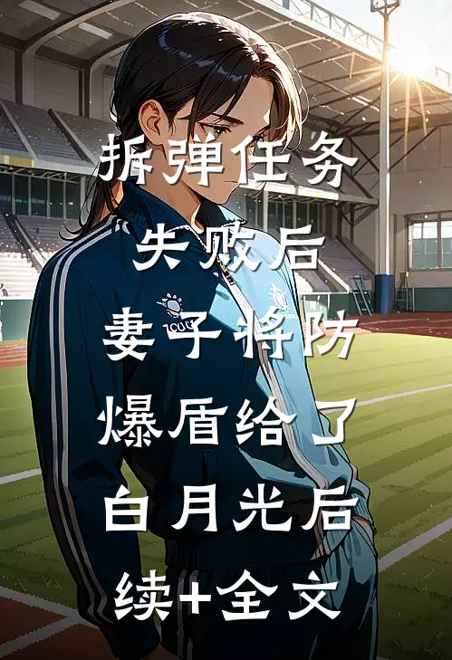 拆弹任务失败后，妻子将防爆盾给了白月光后续+全文