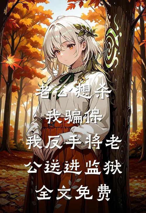 老公想杀我骗保，我反手将老公送进监狱全文免费