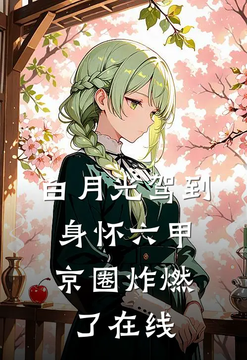 白月光驾到身怀六甲，京圈炸燃了在线