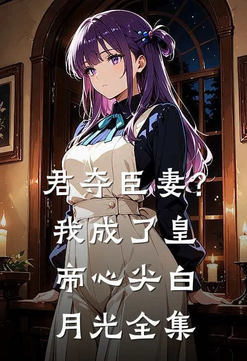 君夺臣妻？我成了皇帝心尖白月光全集