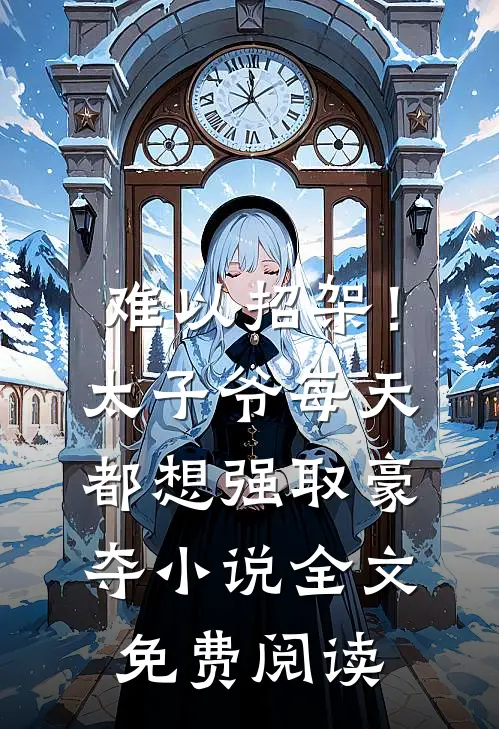 难以招架！太子爷每天都想强取豪夺小说全文免费阅读