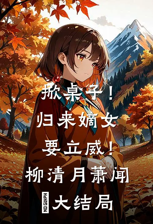 掀桌子！归来嫡女要立威！柳清月萧闻璟大结局