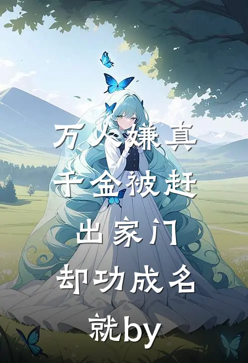 万人嫌真千金被赶出家门，却功成名就by