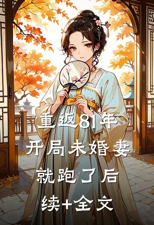 重返81年，开局未婚妻就跑了后续+全文