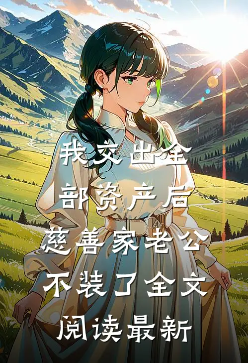 我交出全部资产后，慈善家老公不装了全文阅读最新