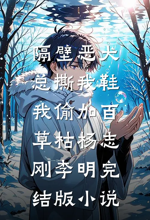 隔壁恶犬总撕我鞋，我偷加百草枯杨志刚李明完结版小说
