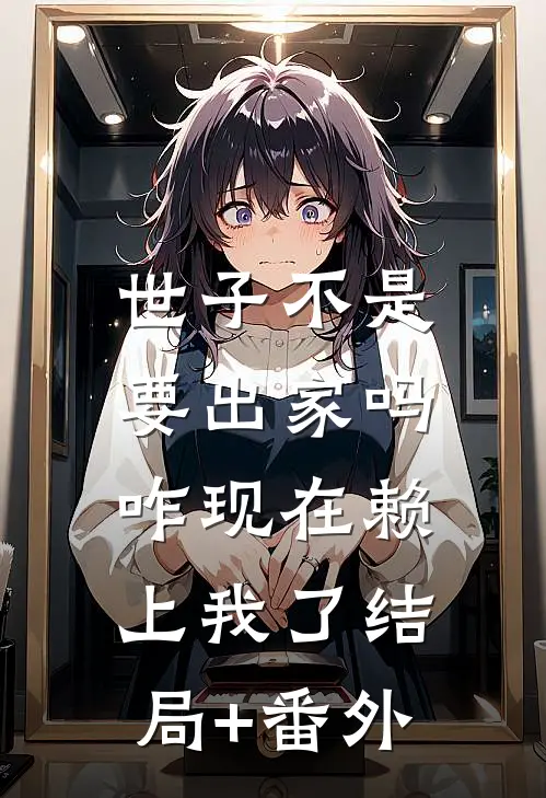 世子不是要出家吗，咋现在赖上我了结局+番外