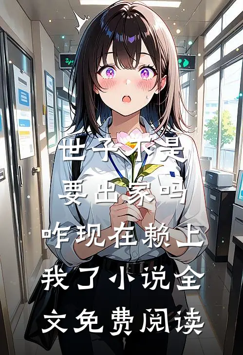 世子不是要出家吗，咋现在赖上我了小说全文免费阅读