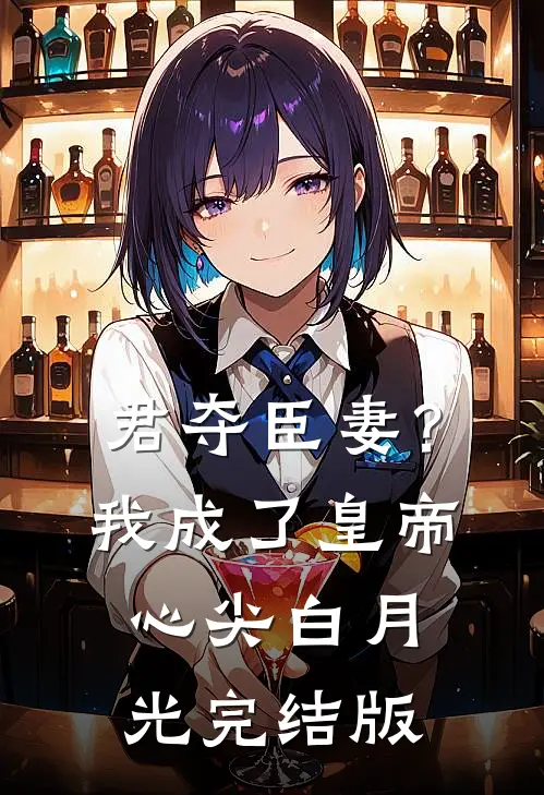 君夺臣妻？我成了皇帝心尖白月光完结版