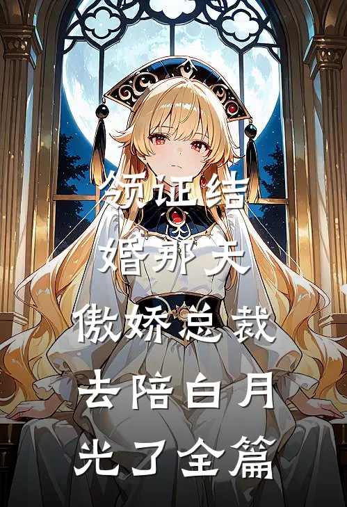 领证结婚那天，傲娇总裁去陪白月光了全篇