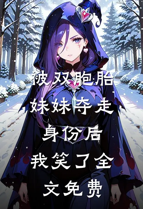 被双胞胎妹妹夺走身份后，我笑了全文免费