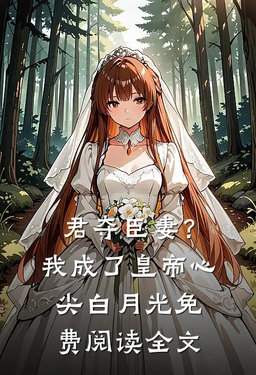 君夺臣妻？我成了皇帝心尖白月光免费阅读全文