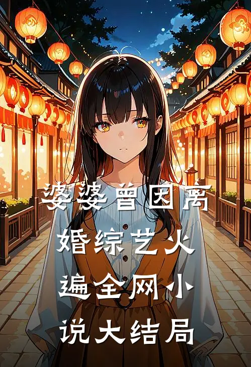婆婆曾因离婚综艺火遍全网小说大结局