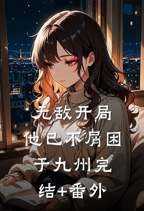 无敌开局，他已不屑困于九州完结+番外
