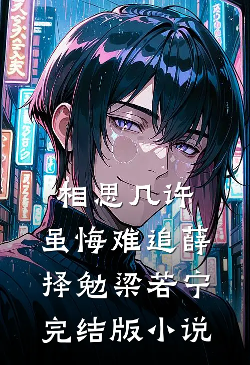 相思几许，虽悔难追薛择勉梁若宁完结版小说
