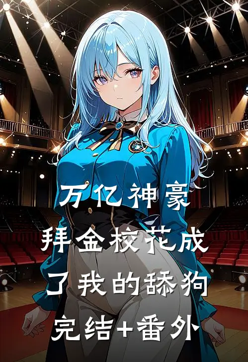 万亿神豪:拜金校花成了我的舔狗完结+番外
