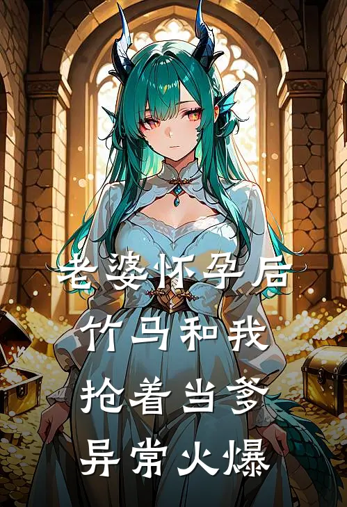 老婆怀孕后，竹马和我抢着当爹异常火爆