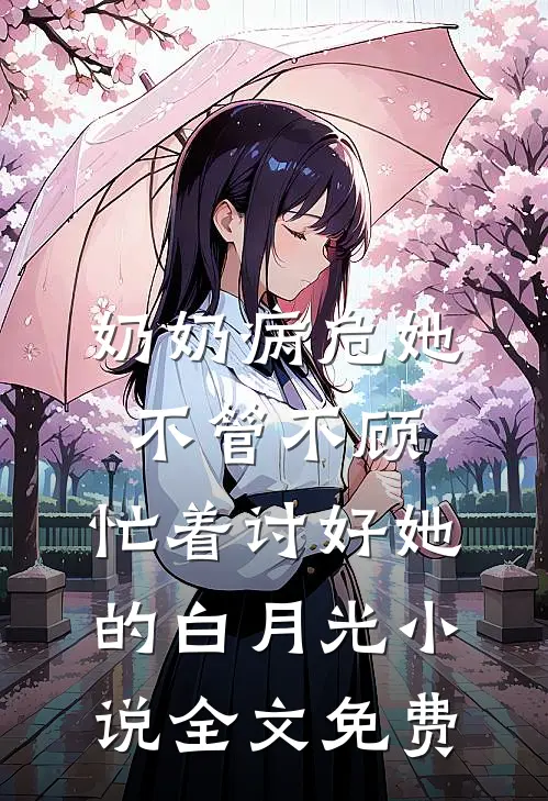 奶奶病危她不管不顾，忙着讨好她的白月光小说全文免费