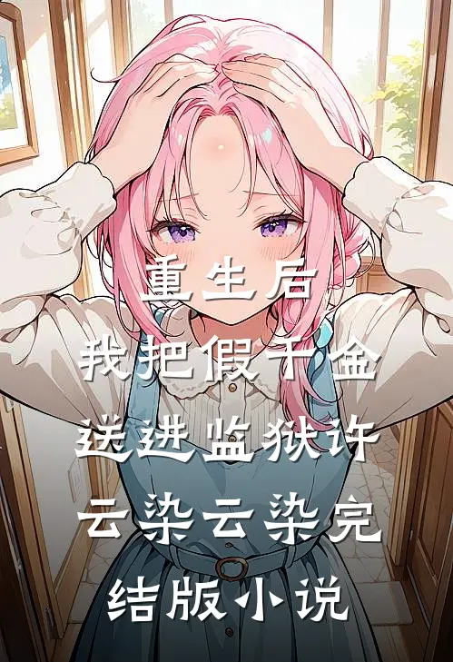 重生后，我把假千金送进监狱许云染云染完结版小说