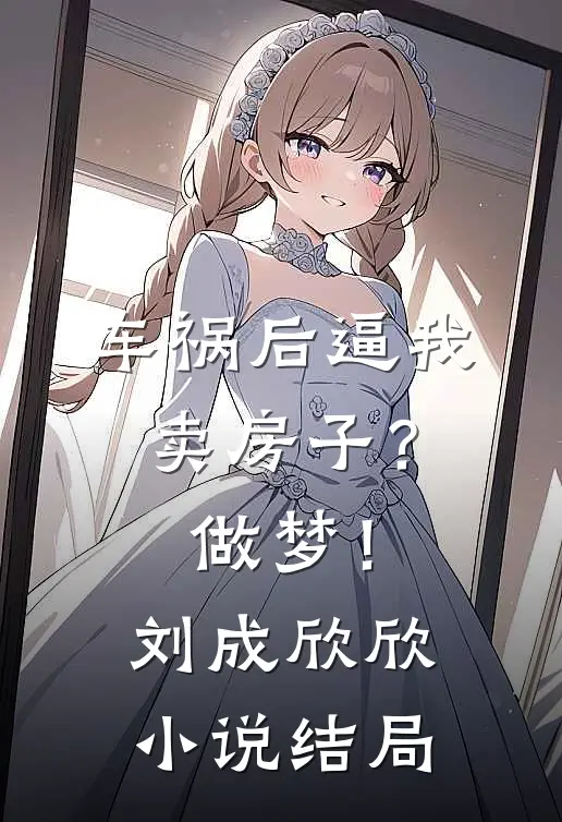 车祸后逼我卖房子？做梦！刘成欣欣小说结局