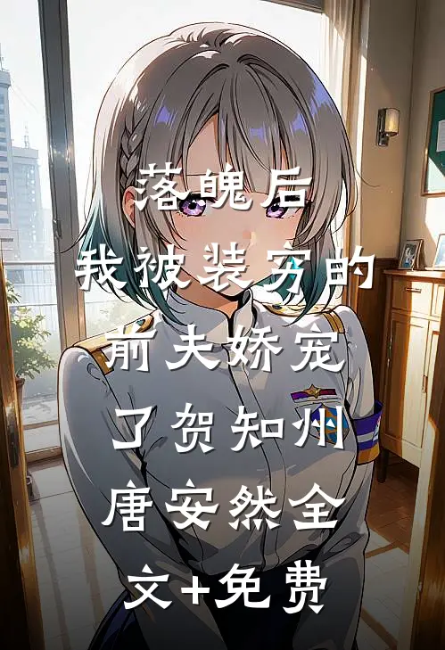 落魄后，我被装穷的前夫娇宠了贺知州唐安然全文+免费