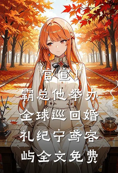 官宣！霸总他举办全球巡回婚礼纪宁鸢容屿全文免费