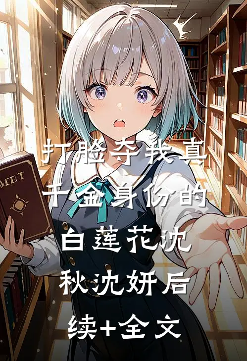 打脸夺我真千金身份的白莲花沈秋沈妍后续+全文